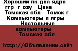 Хороший пк два ядра 3.42ггр 4г озу › Цена ­ 9 500 - Томская обл., Томск г. Компьютеры и игры » Настольные компьютеры   . Томская обл.